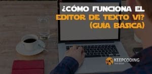 ¿Cómo funciona el editor de texto Vi? [Guía básica]