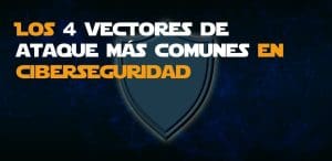 Vectores de ataque más comunes en ciberseguridad