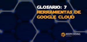 Glosario 7 herramientas de Google Cloud