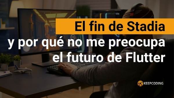 El fin de Stadia y por qué no me preocupa el futuro de Flutter