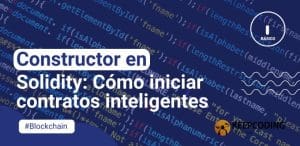 Constructor en Solidity: Cómo iniciar contratos inteligentes