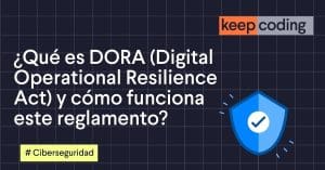 ¿Qué es DORA (Digital Operational Resilience Act) y cómo funciona este reglamento?